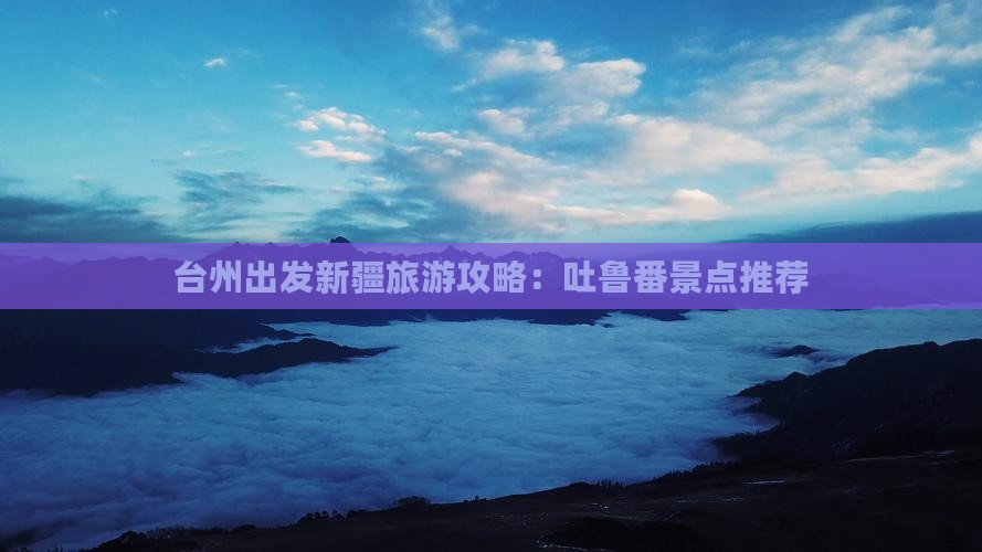 台州出发新疆旅游攻略：吐鲁番景点推荐