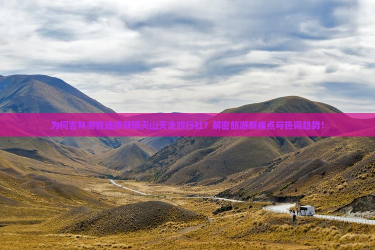 为何吉林游客选择新疆天山天池旅行社？解密旅游新痛点与热词趋势！