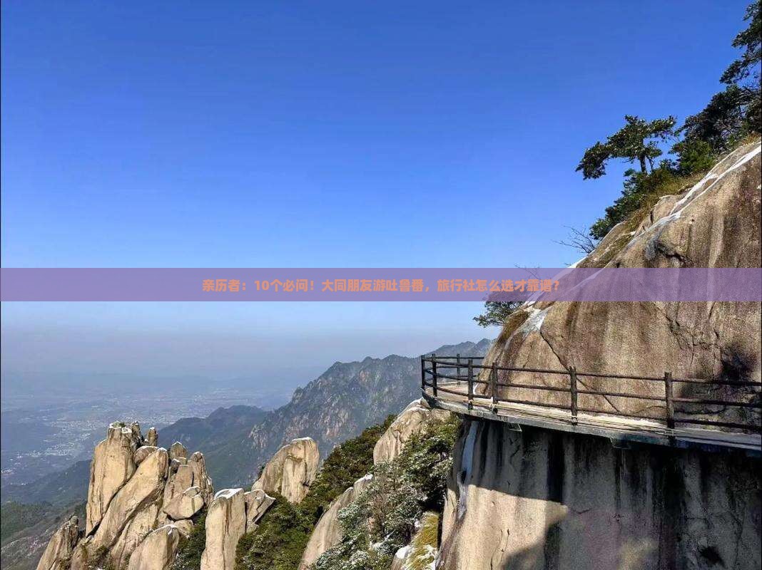 亲历者：10个必问！大同朋友游吐鲁番，旅行社怎么选才靠谱？