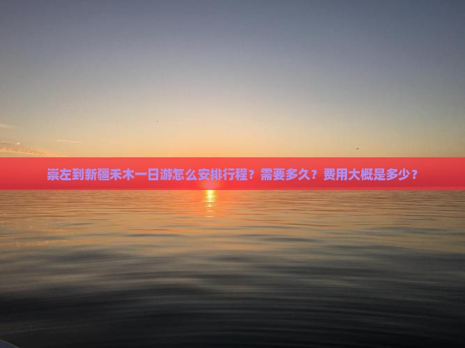崇左到新疆禾木一日游怎么安排行程？需要多久？费用大概是多少？