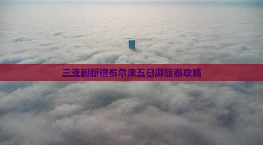 三亚到新疆布尔津五日游旅游攻略