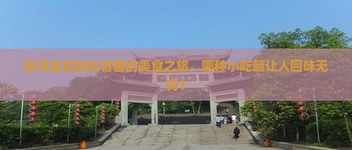 探寻宜宾到吐鲁番的美食之旅，哪种小吃最让人回味无穷？