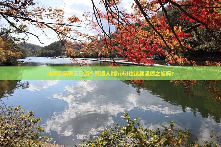 汕尾到新疆五日游？普通人能hold住这趟超值之旅吗？