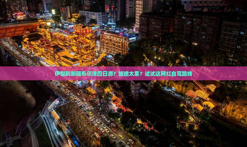 伊犁到新疆布尔津四日游？旅途太累？试试这网红自驾路线
