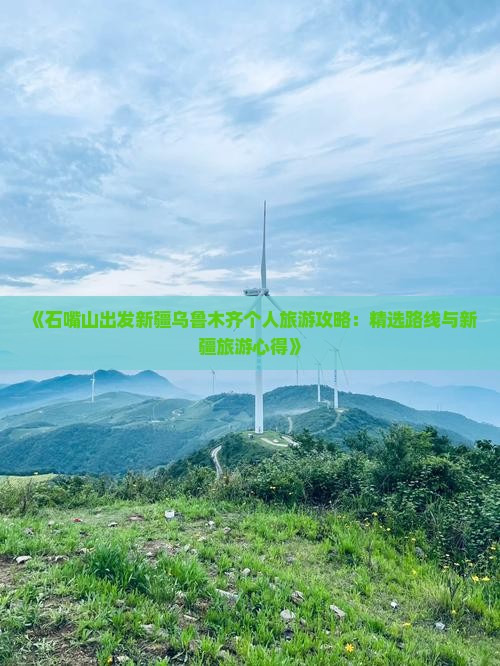 《石嘴山出发新疆乌鲁木齐个人旅游攻略：精选路线与新疆旅游心得》