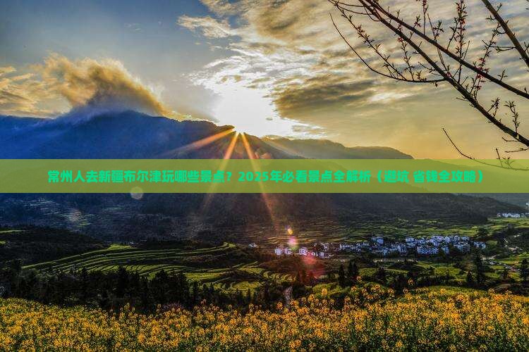 常州去新疆布尔津景点