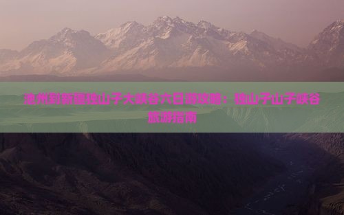 池州到新疆独山子大峡谷六日游