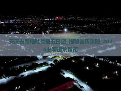 安庆去新疆吐鲁番五日游