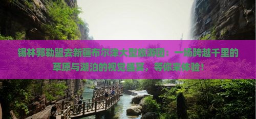 锡林郭勒盟去新疆布尔津大型旅游团