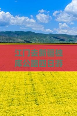 江门去新疆独库公路四日游