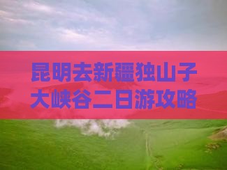 昆明去新疆独山子大峡谷二日游