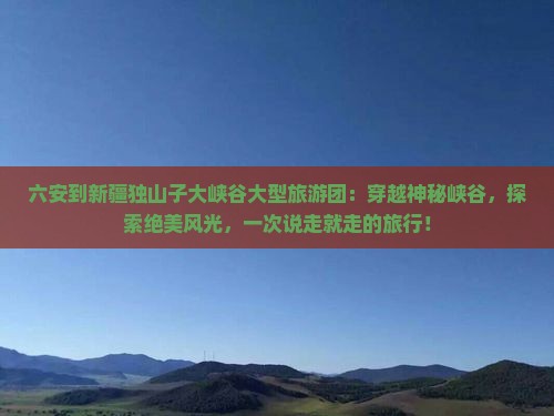 六安到新疆独山子大峡谷大型旅游团