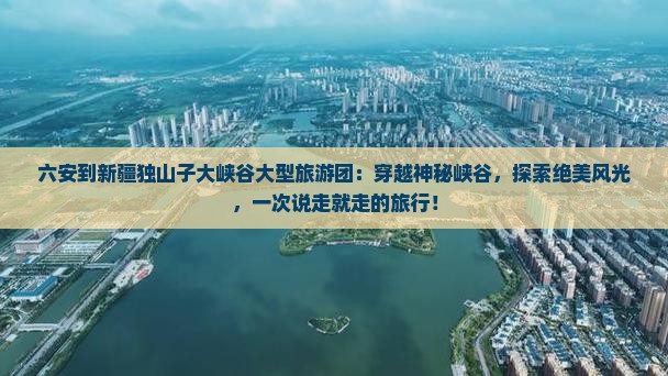 六安到新疆独山子大峡谷大型旅游团