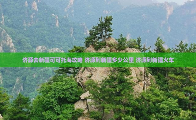 济源去新疆可可托海攻略 济源去新疆可可托海攻略