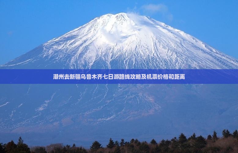 潮州去新疆乌鲁木齐七日游