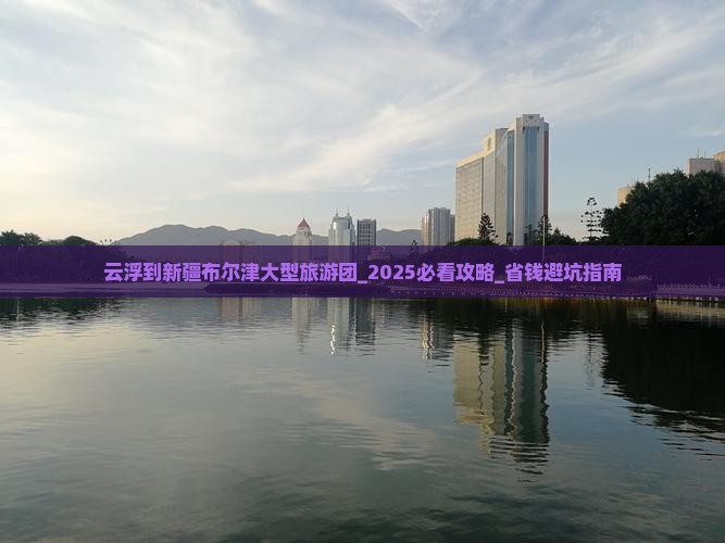 云浮到新疆布尔津大型旅游团