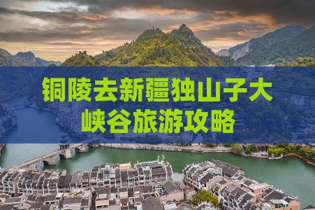 铜陵去新疆独山子大峡谷自由行