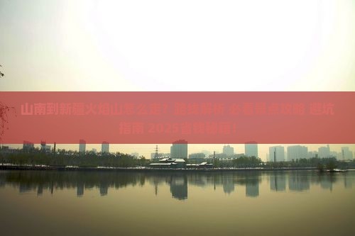 山南到新疆火焰山旅行社