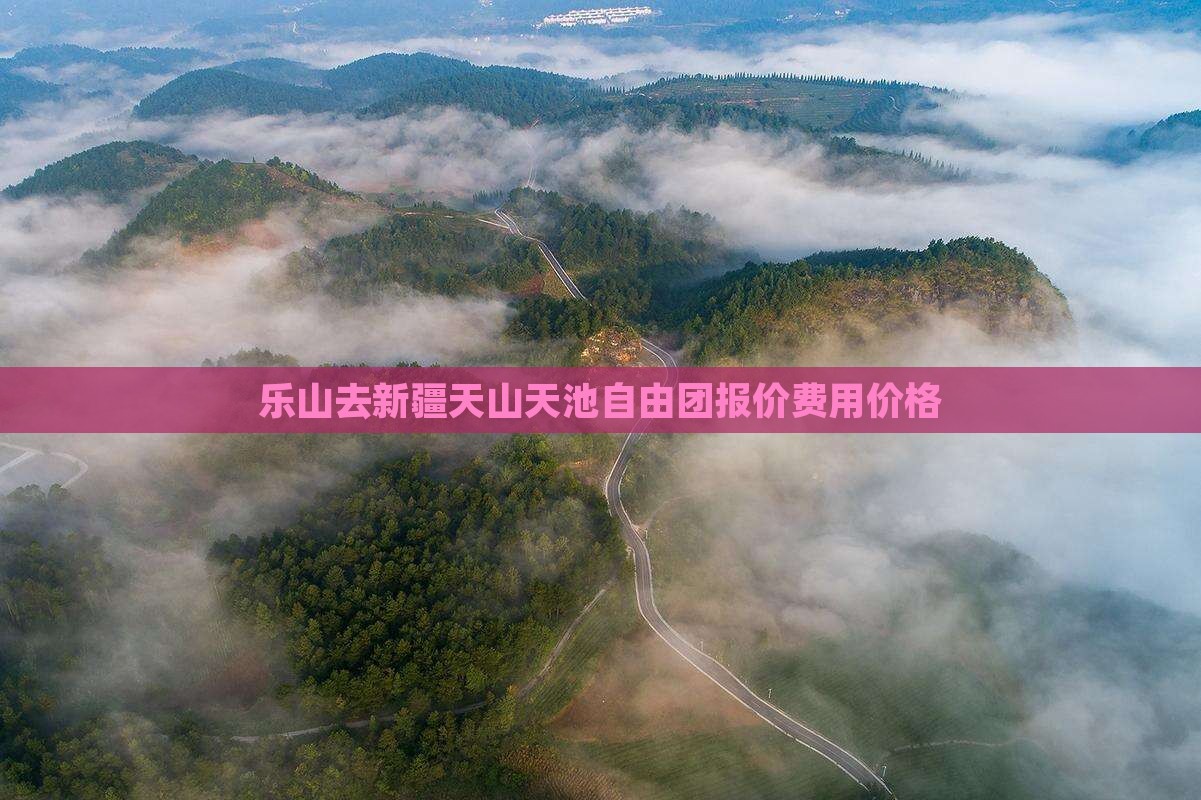 乐山去新疆天山天池自由团报价费用价格