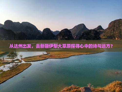 从达州出发，去新疆伊犁大草原探寻心中的诗与远方？