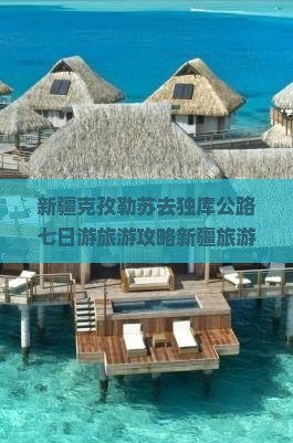 新疆克孜勒苏去独库公路七日游旅游攻略新疆旅游指南