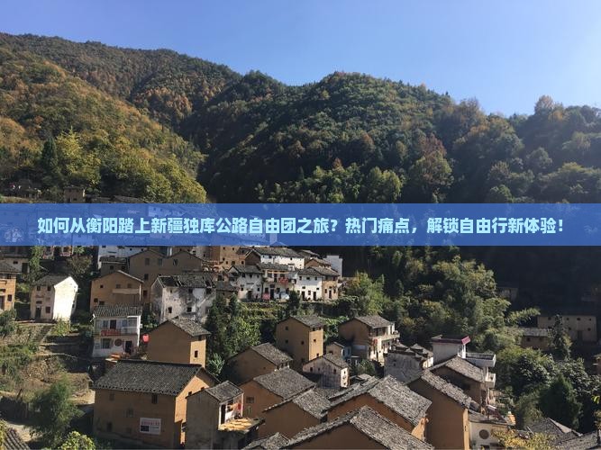 如何从衡阳踏上新疆独库公路自由团之旅？热门痛点，解锁自由行新体验！