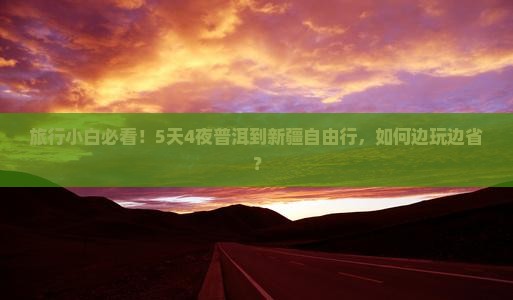 旅行小白必看！5天4夜普洱到新疆自由行，如何边玩边省？