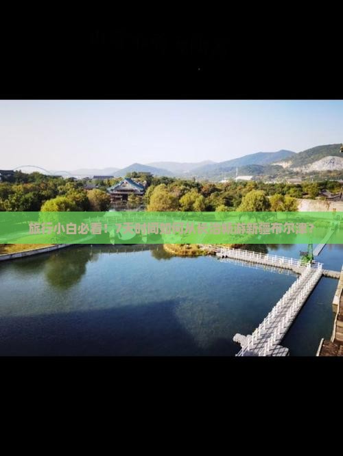旅行小白必看！7天时间如何从长治畅游新疆布尔津？