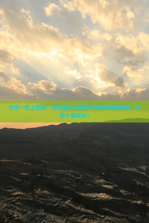 作为一名上班族，如何用4天时间从河源畅游到新疆，玩转千里风光？