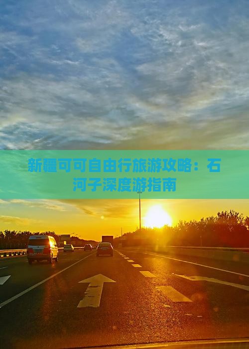 新疆可可自由行旅游攻略：石河子深度游指南