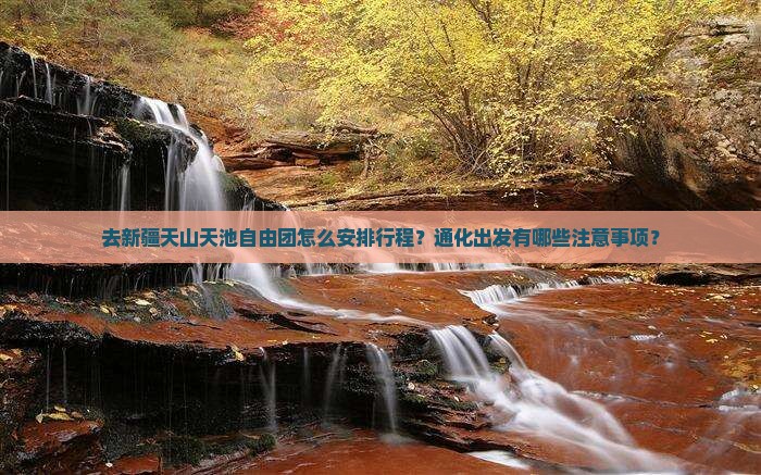 去新疆天山天池自由团怎么安排行程？通化出发有哪些注意事项？