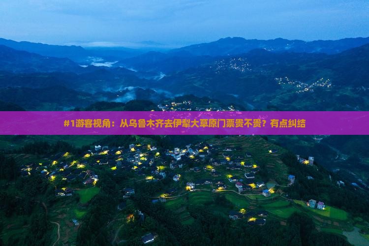 #1游客视角：从乌鲁木齐去伊犁大草原门票贵不贵？有点纠结