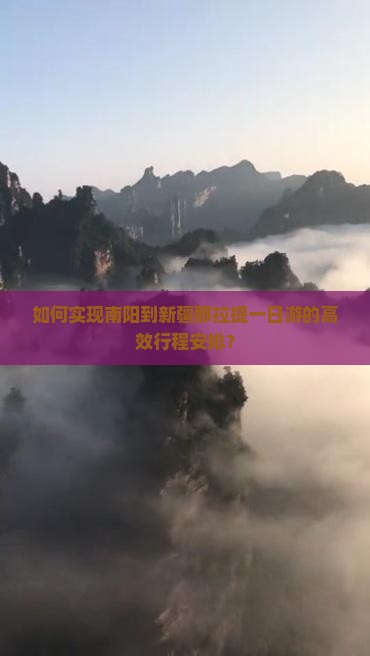 如何实现南阳到新疆那拉提一日游的高效行程安排？