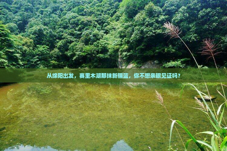 从绵阳出发，赛里木湖那抹新疆蓝，你不想亲眼见证吗？