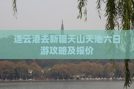 连云港去新疆天山天池六日游攻略及报价