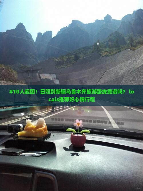 #10人起团！日照到新疆乌鲁木齐旅游路线靠谱吗？ locals推荐好心情行程