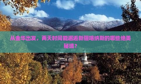 从金华出发，两天时间能邂逅新疆喀纳斯的哪些绝美秘境？