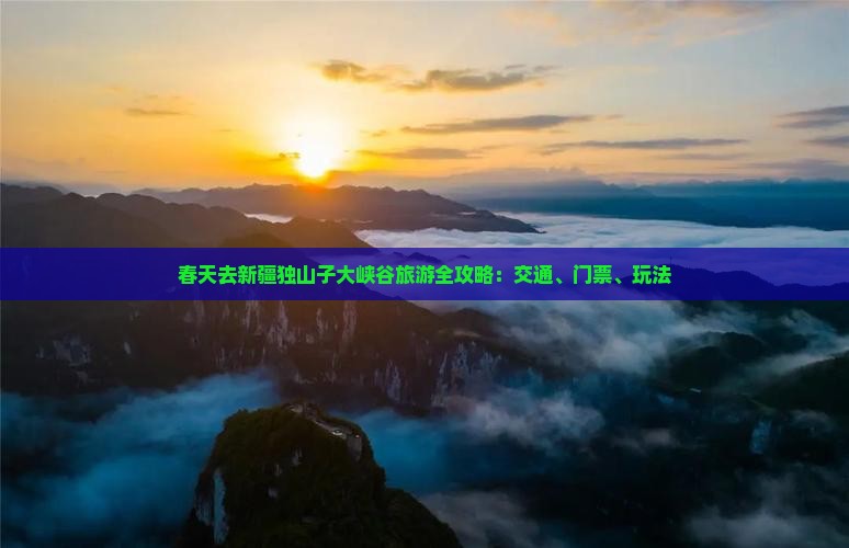 春天去新疆独山子大峡谷旅游全攻略：交通、门票、玩法