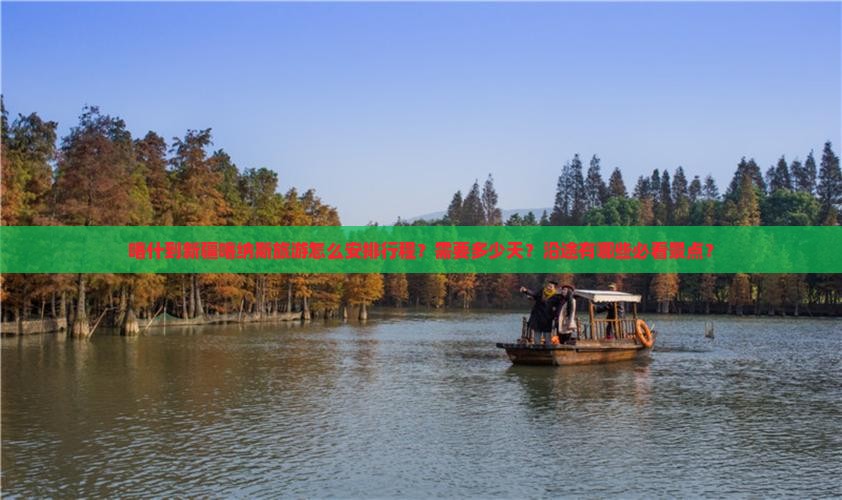 喀什到新疆喀纳斯旅游怎么安排行程？需要多少天？沿途有哪些必看景点？