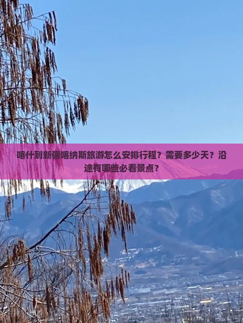 喀什到新疆喀纳斯旅游怎么安排行程？需要多少天？沿途有哪些必看景点？
