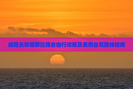 咸阳去新疆那拉提自由行攻略及费用自驾路线指南
