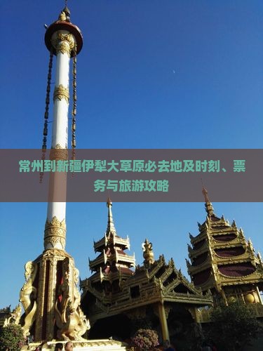 常州到新疆伊犁大草原必去地及时刻、票务与旅游攻略