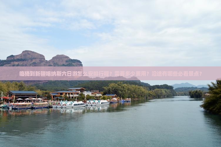 临猗到新疆喀纳斯六日游怎么安排行程？需要多少费用？沿途有哪些必看景点？