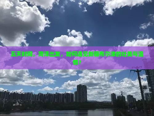 五天时间，菏泽出发，如何遇见新疆布尔津的壮美与温情？