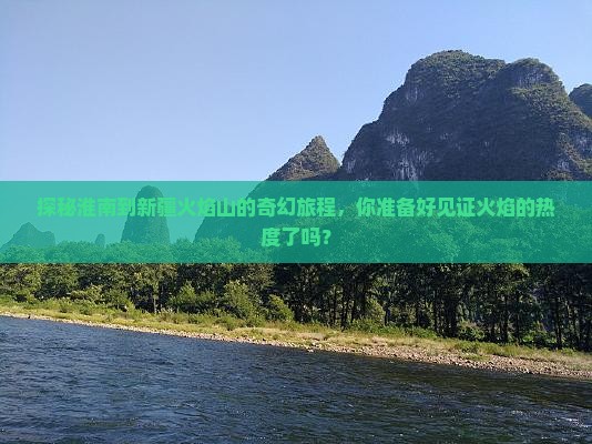 探秘淮南到新疆火焰山的奇幻旅程，你准备好见证火焰的热度了吗？