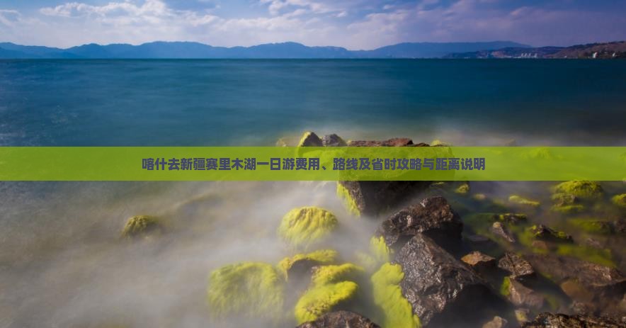 喀什去新疆赛里木湖一日游费用、路线及省时攻略与距离说明