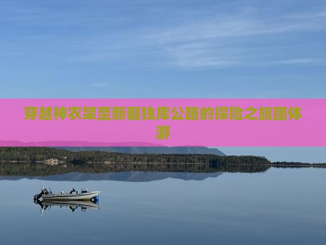 穿越神农架至新疆独库公路的探险之旅团体游
