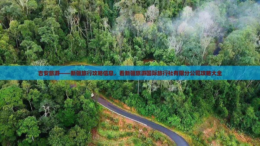 吉安旅游——新疆旅行攻略信息，看新疆旅游国际旅行社有限分公司攻略大全