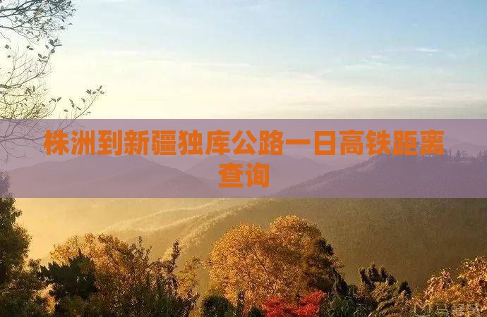 株洲到新疆独库公路一日高铁距离查询