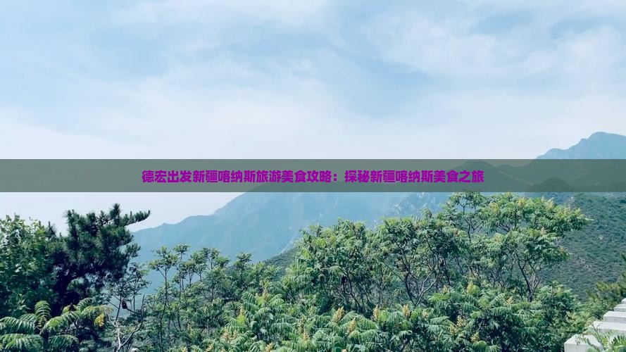 德宏出发新疆喀纳斯旅游美食攻略：探秘新疆喀纳斯美食之旅